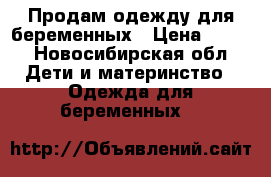 Продам одежду для беременных › Цена ­ 500 - Новосибирская обл. Дети и материнство » Одежда для беременных   